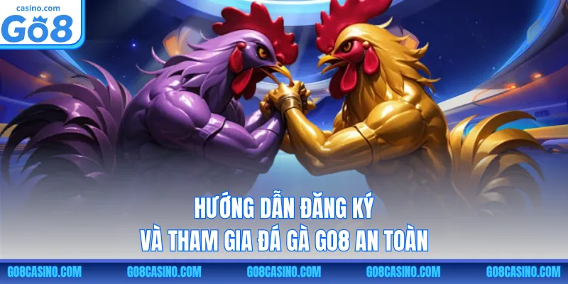 Hướng dẫn đăng ký và tham gia đá gà GO8 an toàn